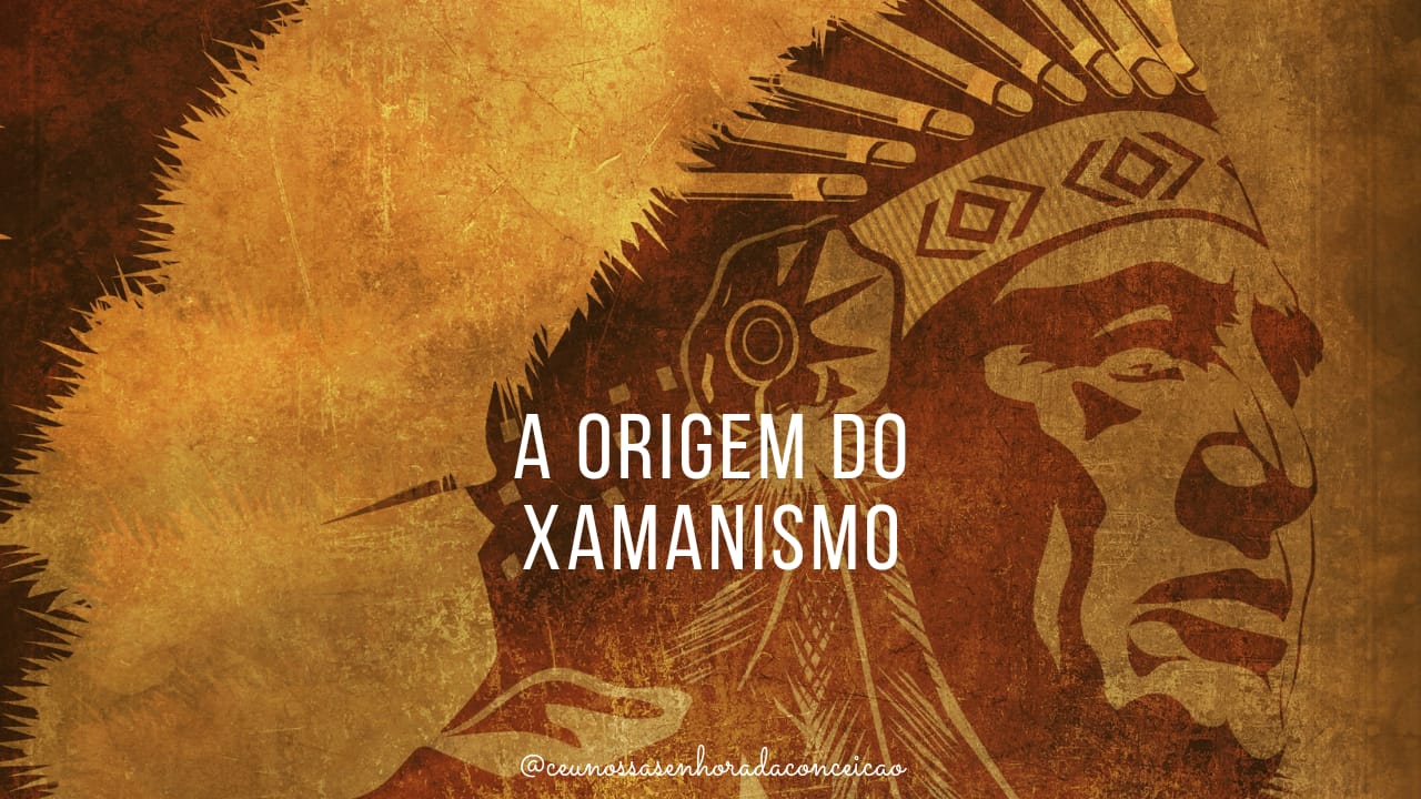 Origem do Xamanismo - Céu Nossa Senhora da Conceição